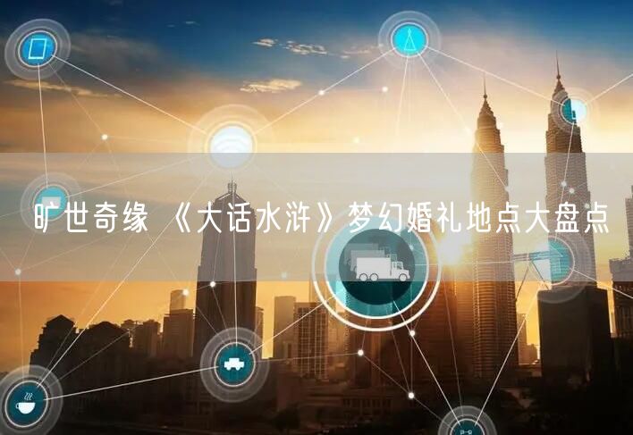 旷世奇缘 《大话水浒》梦幻婚礼地点大盘点