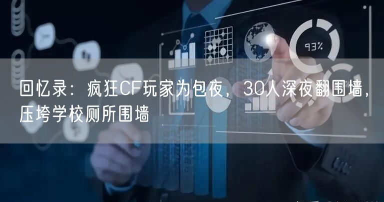 回忆录：疯狂CF玩家为包夜，30人深夜翻围墙，压垮学校厕所围墙
