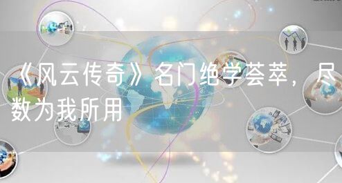 《风云传奇》名门绝学荟萃，尽数为我所用