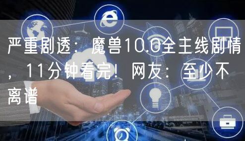 严重剧透：魔兽10.0全主线剧情，11分钟看完！网友：至少不离谱