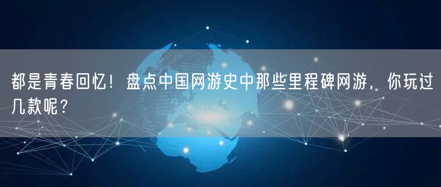 都是青春回忆！盘点中国网游史中那些里程碑网游，你玩过几款呢？