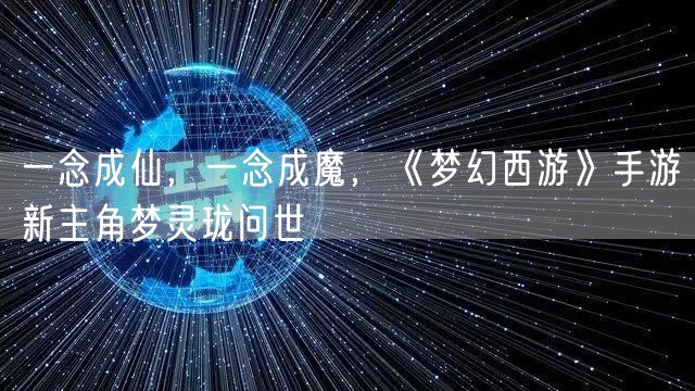 一念成仙，一念成魔，《梦幻西游》手游新主角梦灵珑问世