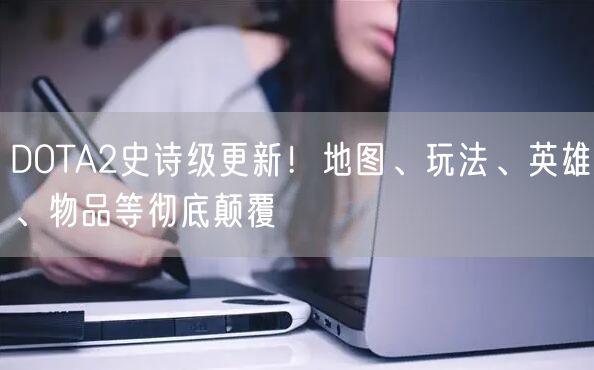 DOTA2史诗级更新！地图、玩法、英雄、物品等彻底颠覆