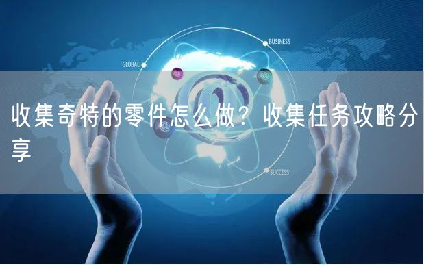 收集奇特的零件怎么做？收集任务攻略分享