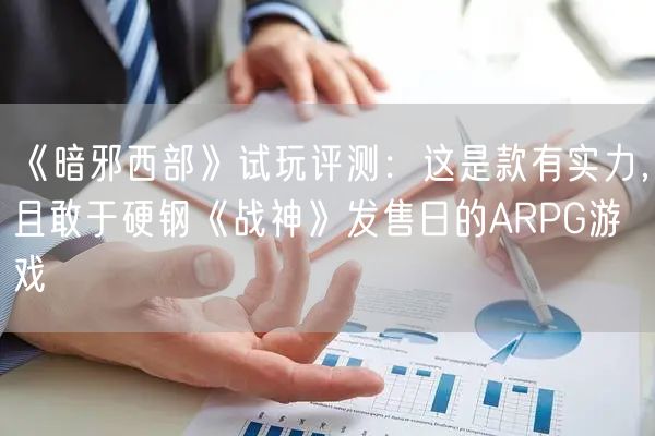 《暗邪西部》试玩评测：这是款有实力，且敢于硬钢《战神》发售日的ARPG游戏