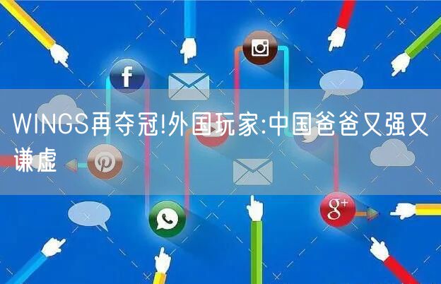 WINGS再夺冠!外国玩家:中国爸爸又强又谦虚