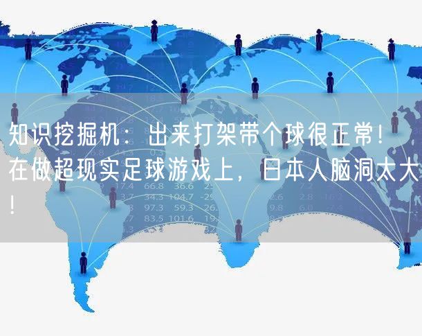 知识挖掘机：出来打架带个球很正常！在做超现实足球游戏上，日本人脑洞太大！