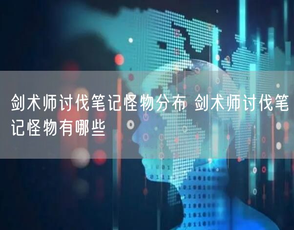 剑术师讨伐笔记怪物分布 剑术师讨伐笔记怪物有哪些