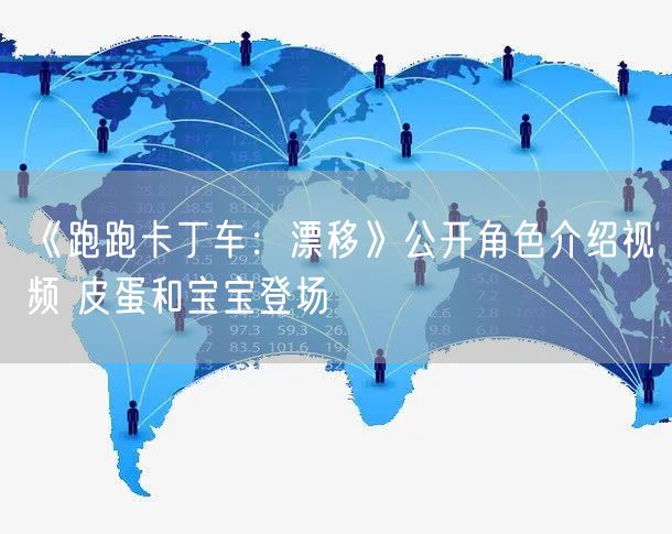 《跑跑卡丁车：漂移》公开角色介绍视频 皮蛋和宝宝登场