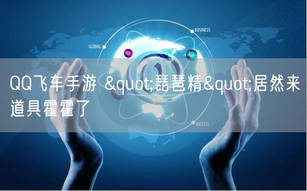 QQ飞车手游 "琵琶精"居然来道具霍霍了