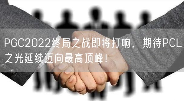 PGC2022终局之战即将打响，期待PCL之光延续迈向最高顶峰！