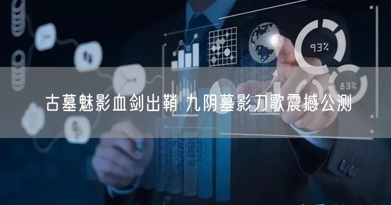 古墓魅影血剑出鞘 九阴墓影刀歌震撼公测