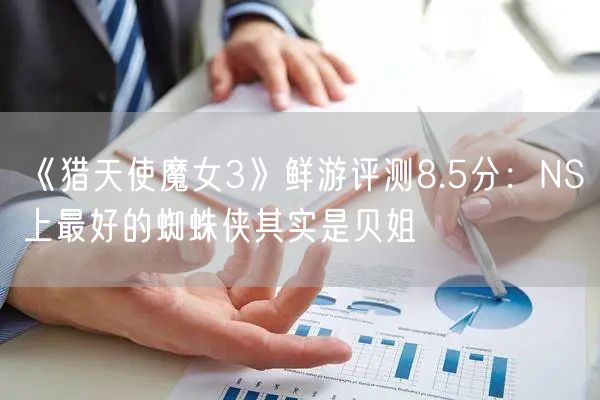 《猎天使魔女3》鲜游评测8.5分：NS上最好的蜘蛛侠其实是贝姐