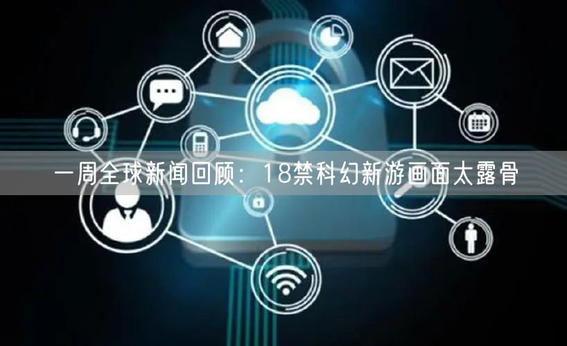 一周全球新闻回顾：18禁科幻新游画面太露骨