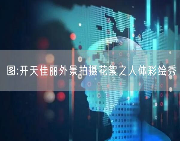 图:开天佳丽外景拍摄花絮之人体彩绘秀