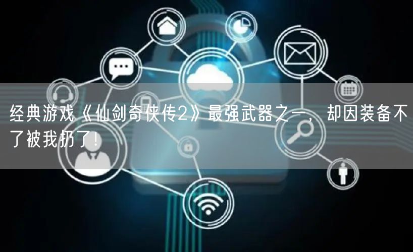 经典游戏《仙剑奇侠传2》最强武器之一，却因装备不了被我扔了！
