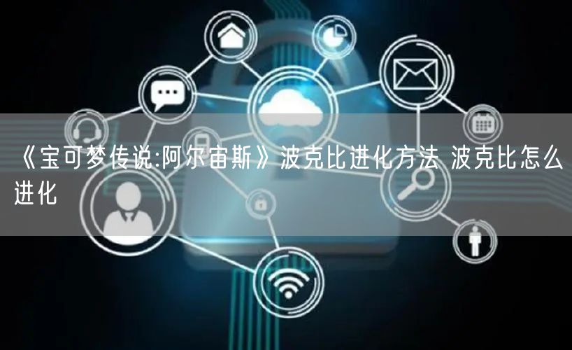 《宝可梦传说:阿尔宙斯》波克比进化方法 波克比怎么进化