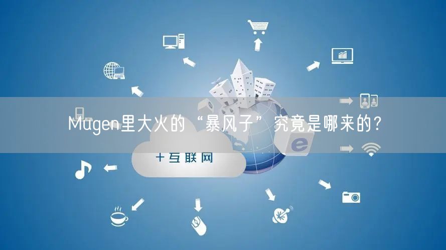 Mugen里大火的“暴风子”究竟是哪来的？