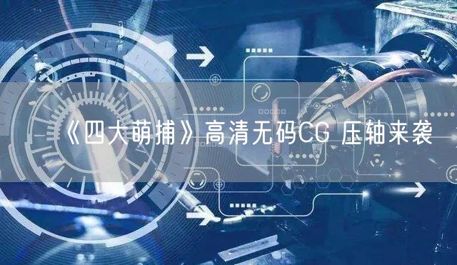 《四大萌捕》高清无码CG 压轴来袭