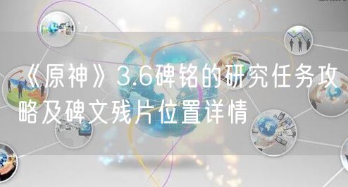 《原神》3.6碑铭的研究任务攻略及碑文残片位置详情