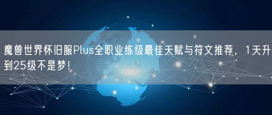 魔兽世界怀旧服Plus全职业练级最佳天赋与符文推荐，1天升到25级不是梦！