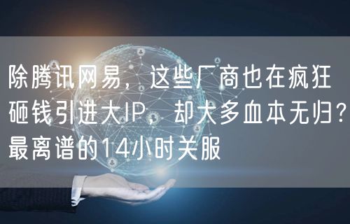 除腾讯网易，这些厂商也在疯狂砸钱引进大IP，却大多血本无归？最离谱的14小时关服