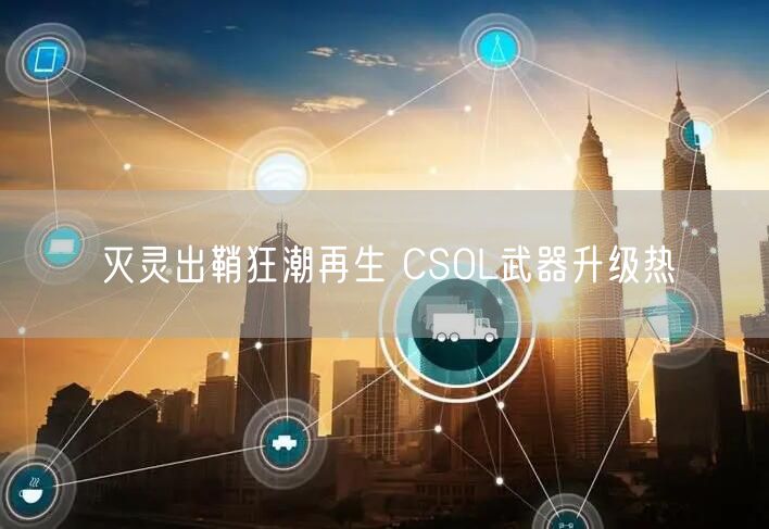 灭灵出鞘狂潮再生 CSOL武器升级热