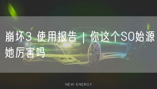 崩坏3 使用报告｜你这个S0始源她厉害吗