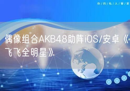 偶像组合AKB48助阵iOS/安卓《飞飞全明星》