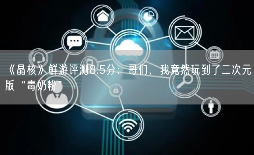 《晶核》鲜游评测8.5分：哥们，我竟然玩到了二次元版“毒奶粉”