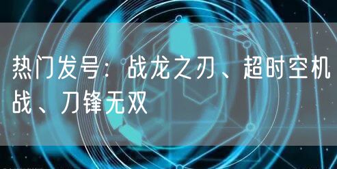 热门发号：战龙之刃、超时空机战、刀锋无双
