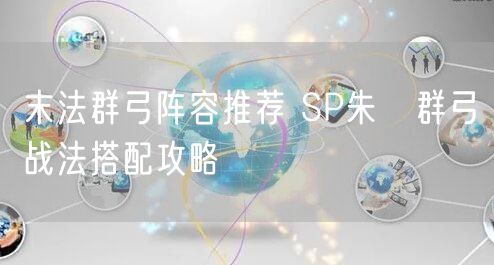 末法群弓阵容推荐 SP朱儁群弓战法搭配攻略