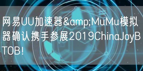 网易UU加速器&MuMu模拟器确认携手参展2019ChinaJoyBTOB！