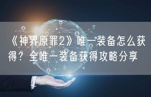 《神界原罪2》唯一装备怎么获得？全唯一装备获得攻略分享