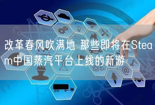 改革春风吹满地 那些即将在Steam中国蒸汽平台上线的新游