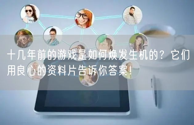 十几年前的游戏是如何焕发生机的？它们用良心的资料片告诉你答案！