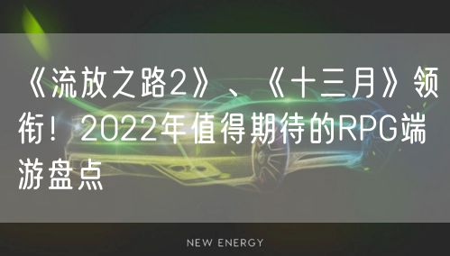 《流放之路2》、《十三月》领衔！2022年值得期待的RPG端游盘点