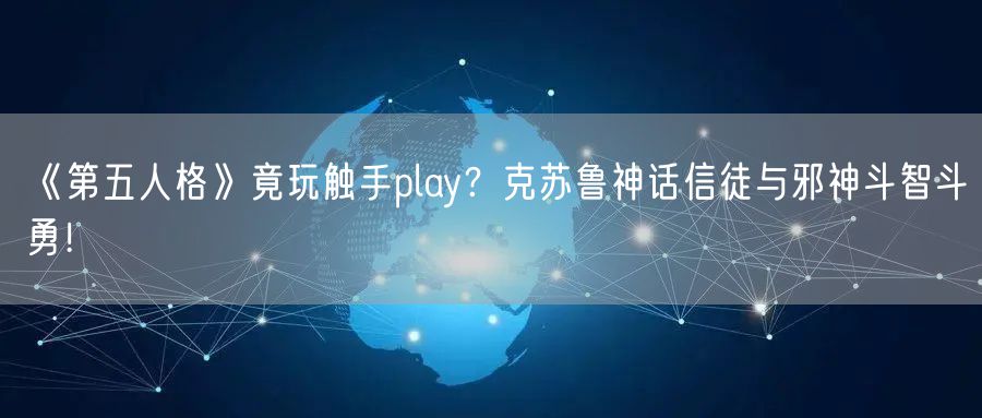 《第五人格》竟玩触手play？克苏鲁神话信徒与邪神斗智斗勇！
