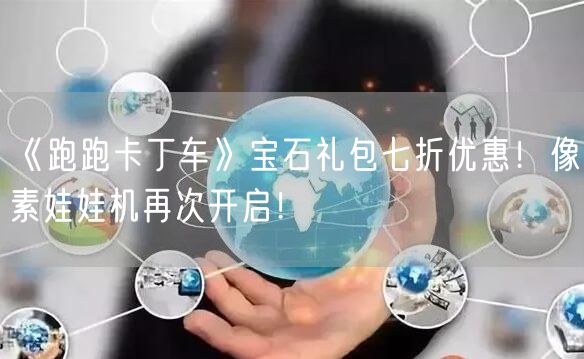 《跑跑卡丁车》宝石礼包七折优惠！像素娃娃机再次开启！