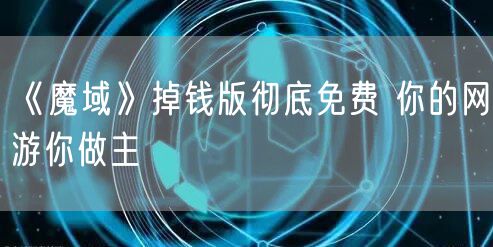 《魔域》掉钱版彻底免费 你的网游你做主