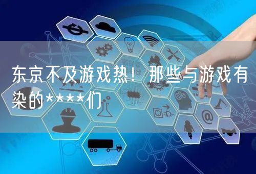 东京不及游戏热！那些与游戏有染的****们