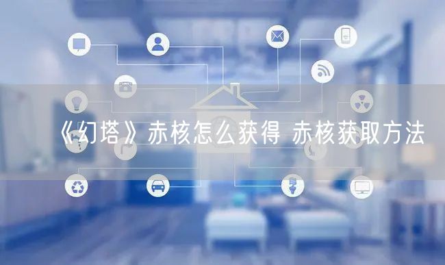 《幻塔》赤核怎么获得 赤核获取方法