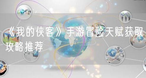 《我的侠客》手游冒险天赋获取攻略推荐