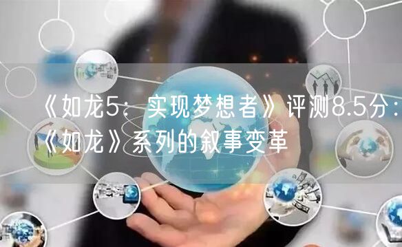 《如龙5：实现梦想者》评测8.5分：《如龙》系列的叙事变革