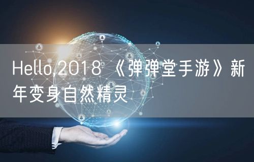 Hello,2018 《弹弹堂手游》新年变身自然精灵