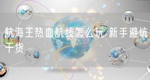 航海王热血航线怎么玩 新手避坑干货