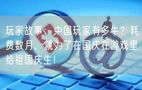 玩家故事：中国玩家有多牛？耗费数月，就为了在国庆在游戏里给祖国庆生！