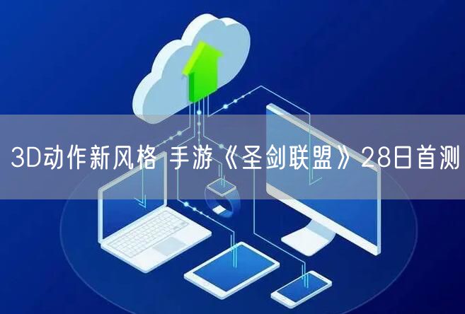 3D动作新风格 手游《圣剑联盟》28日首测