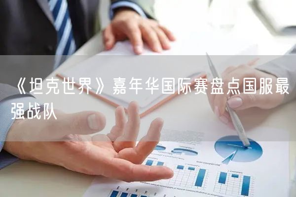 《坦克世界》嘉年华国际赛盘点国服最强战队