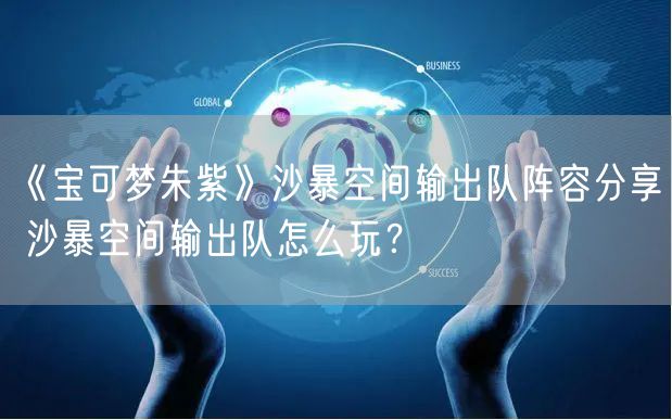 《宝可梦朱紫》沙暴空间输出队阵容分享 沙暴空间输出队怎么玩？